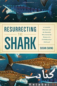 Resurrecting the Shark: A Scientific Obsession and the Mavericks Who Solved the Mystery of a 270-Million-Year-Old Fossil