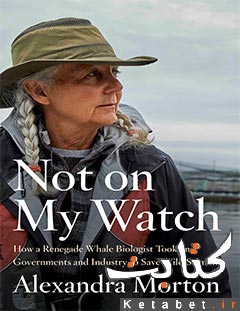 Not on my Watch_How a renegade whale biologist took on governments and industry to save wild salmon