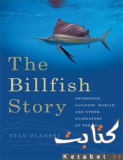 The billfish story swordfish, sailfish, marlin, and other gladiators of the sea
