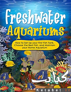Freshwater Aquariums How to Set Up Your First Fish Tank, Choose the Best Fish, and Maintain Your Home Aquarium